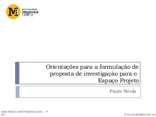 Orientações para a formulação de
proposta de investigação para o
Espaço Projeto
Paulo Nicola
MESTRADO EM EPIDEMIOLOGIA – 7ª
ED 13 DE NOVEMBRO DE 201
 
