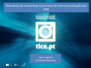 Relevância do networking no processo de internacionalização das
PME
Vasco Lagarto
Comissão Executiva
 