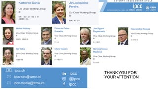 THANK YOU FOR
YOUR ATTENTION
STAY IN TOUCH STAY CONNECTED
ipcc-media@wmo.int
ipcc.ch
ipcc-sec@wmo.int
ipcc
@ipcc
ipcc
 