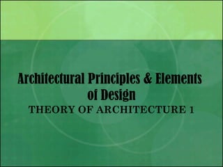 Architectural Principles & Elements
of Design
THEORY OF ARCHITECTURE 1
 