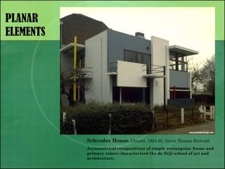 PLANAR
ELEMENTS
Schroder House, Utrecht, 1924-25, Gerrit Thomas Rietveld.
Asymmetrical compositions of simple rectangular forms and
primary colors characterized the de Stijl school of art and
architecture.
 