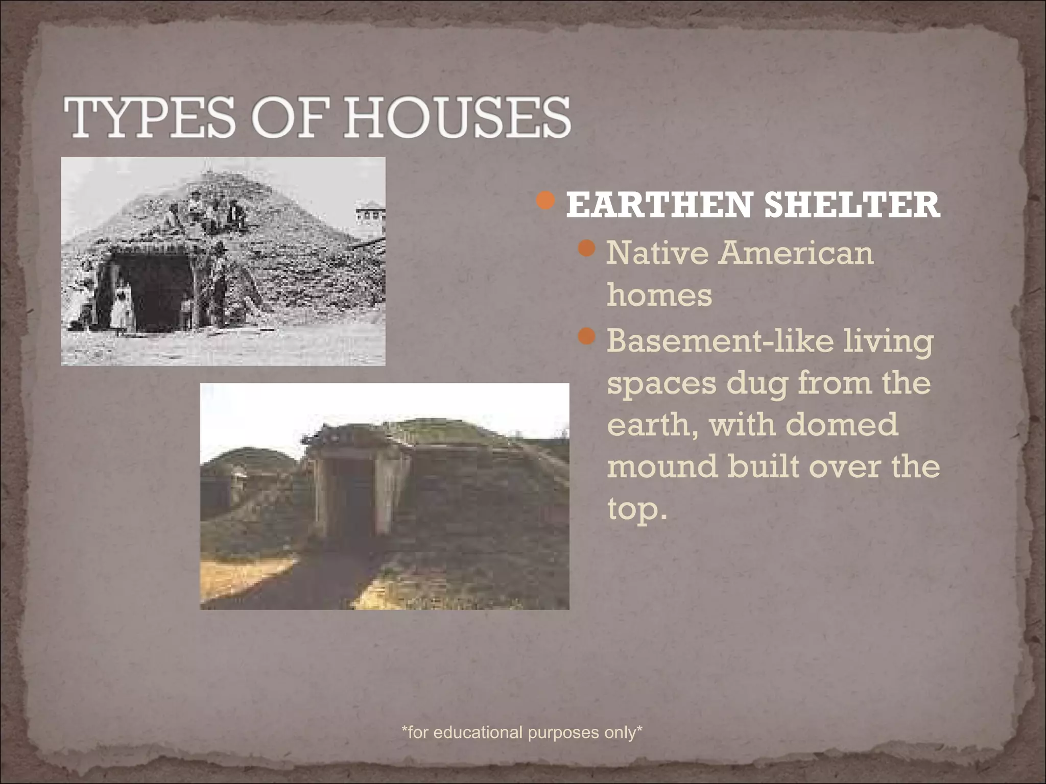 EARTHEN SHELTER
Native American
homes
Basement-like living
spaces dug from the
earth, with domed
mound built over the
top.
*for educational purposes only*
 