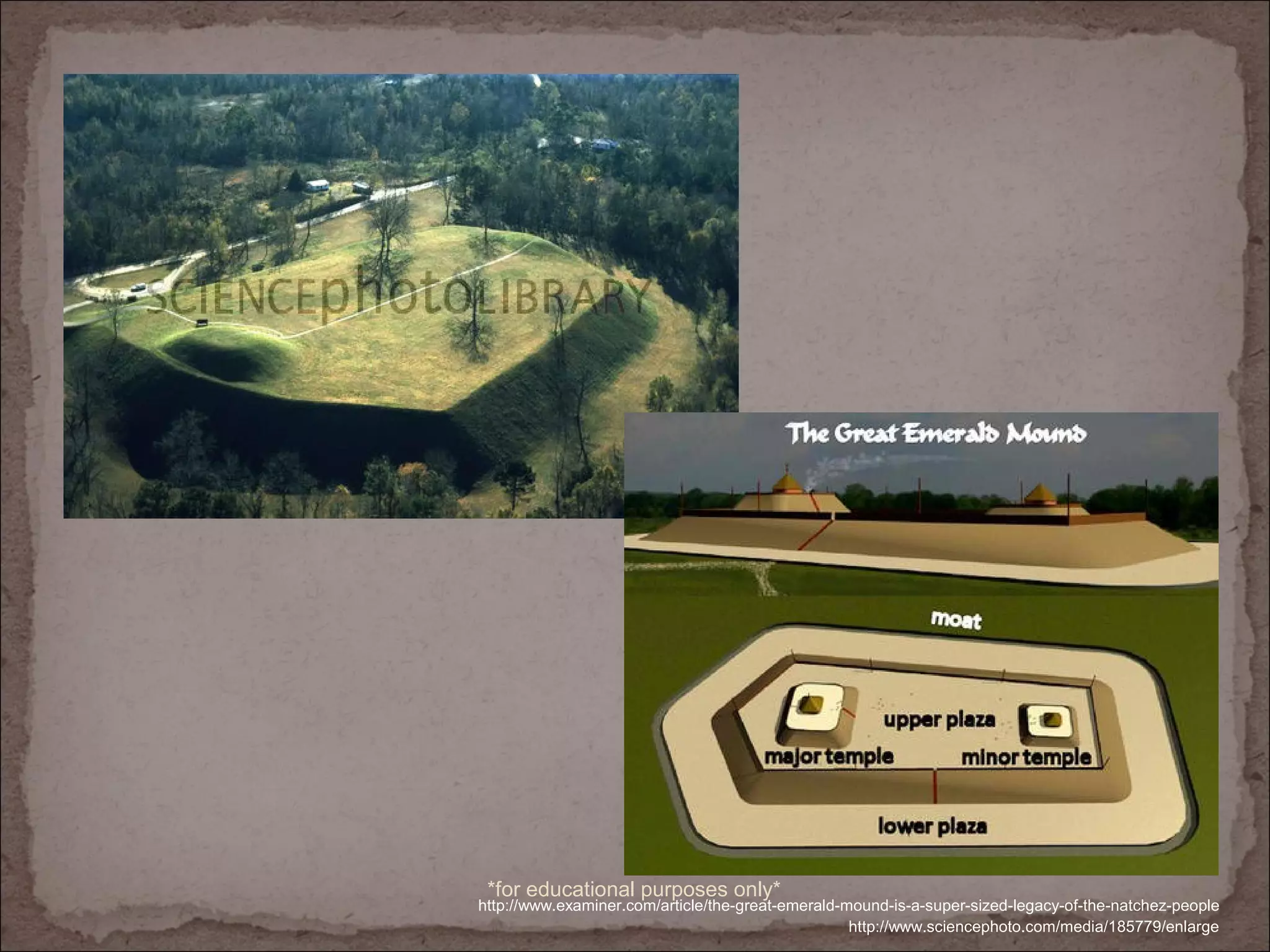 http://www.sciencephoto.com/media/185779/enlarge
http://www.examiner.com/article/the-great-emerald-mound-is-a-super-sized-legacy-of-the-natchez-people
*for educational purposes only*
 