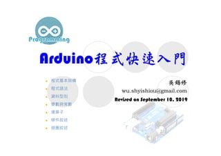 Arduino程式快速入門
Revised on September 10, 2019
 程式基本架構
 程式語法
 資料型別
 變數與常數
 運算子
 條件敘述
 迴圈敘述
 