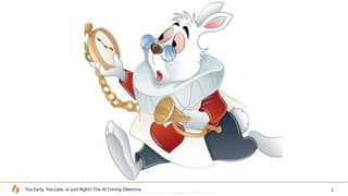 Ethias – Internal Data: Accessible only to colleagues and identified contractual partners.
2
Too Early, Too Late, or Just ...