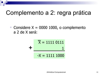 Complemento a 2: regra prática Considere X = 0000 1000, o complemento a 2 de X será: -X = 1111 1000 X = 1111 0111 1 + 