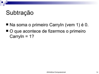 Subtração Na soma o primeiro CarryIn (vem 1) é 0. O que acontece de fizermos o primeiro CarryIn = 1? 
