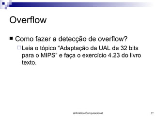 Overflow Como fazer a detecção de overflow? Leia o tópico “Adaptação da UAL de 32 bits para o MIPS” e faça o exercício 4.23 do livro texto. 