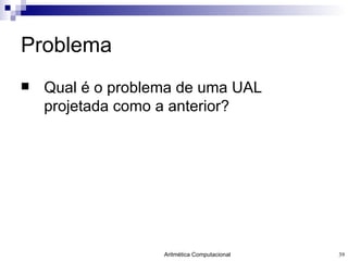 Problema Qual é o problema de uma UAL projetada como a anterior? 