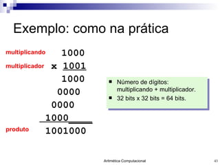 Exemplo: como na prática 1000 x  1001 1000 0000 0000 1000____ 1001000   multiplicando multiplicador produto Número de dígitos: multiplicando + multiplicador. 32 bits x 32 bits = 64 bits. 