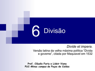 Divisão Divide et impera. Versão latina da velha máxima política “Divida e governe”, citada por Maquiavel em 1532 6 