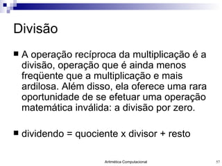 Divisão A operação recíproca da multiplicação é a divisão, operação que é ainda menos freqüente que a multiplicação e mais ardilosa. Além disso, ela oferece uma rara oportunidade de se efetuar uma operação matemática inválida: a divisão por zero. dividendo = quociente x divisor + resto 