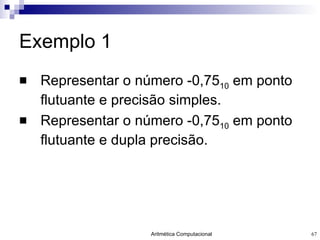 Exemplo 1 Representar o número -0,75 10  em ponto flutuante e precisão simples. Representar o número -0,75 10  em ponto flutuante e dupla precisão. 