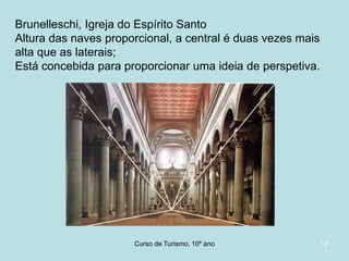 Brunelleschi, Igreja do Espírito Santo
Altura das naves proporcional, a central é duas vezes mais
alta que as laterais;
Está concebida para proporcionar uma ideia de perspetiva.

Curso de Turismo, HCA, Módulo 5

12

 