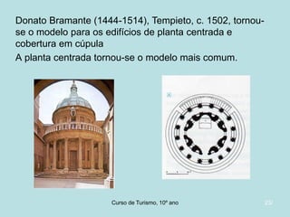 Donato Bramante (1444-1514), Tempieto, c. 1502, tornouse o modelo para os edifícios de planta centrada e
cobertura em cúpula
A planta centrada tornou-se o modelo mais comum.

Curso de Turismo, HCA, Módulo 5

23/

 