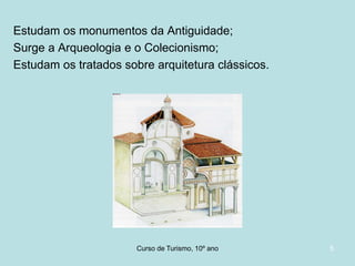 Estudam os monumentos da Antiguidade;
Surge a Arqueologia e o Colecionismo;
Estudam os tratados sobre arquitetura clássicos.

Curso de Turismo, HCA, Módulo 5

5

 