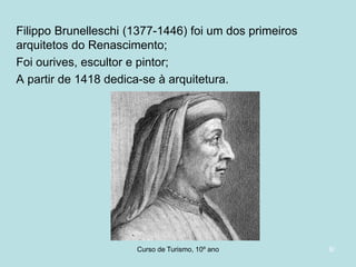 Filippo Brunelleschi (1377-1446) foi um dos primeiros
arquitetos do Renascimento;
Foi ourives, escultor e pintor;
A partir de 1418 dedica-se à arquitetura.

Curso de Turismo, HCA, Módulo 5

6/

 