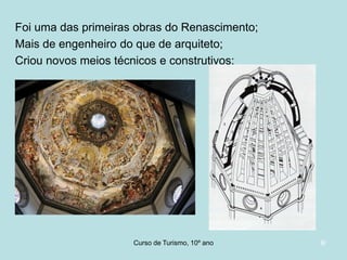 Foi uma das primeiras obras do Renascimento;
Mais de engenheiro do que de arquiteto;
Criou novos meios técnicos e construtivos;

Curso de Turismo, HCA, Módulo 5

9/

 