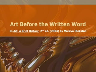 Art Before the Written Word
In Art: A Brief History, 2nd ed. (2004) by Marilyn Stokstad

 