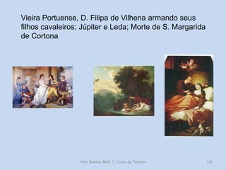 Vieira Portuense, D. Filipa de Vilhena armando seus
filhos cavaleiros; Júpiter e Leda; Morte de S. Margarida
de Cortona

Vítor Santos, Mód. 7, Curso de Turismo

116

 