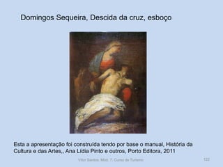 Domingos Sequeira, Descida da cruz, esboço

Esta a apresentação foi construída tendo por base o manual, História da
Cultura e das Artes,, Ana Lídia Pinto e outros, Porto Editora, 2011
Vítor Santos, Mód. 7, Curso de Turismo

122

 