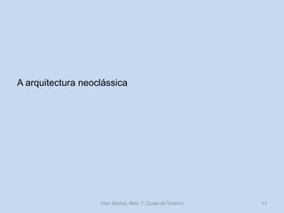 A arquitectura neoclássica

Vítor Santos, Mód. 7, Curso de Turismo

13

 