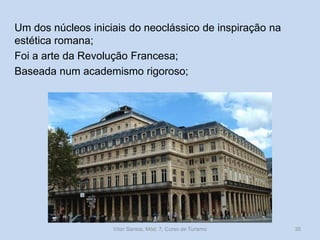Um dos núcleos iniciais do neoclássico de inspiração na
estética romana;
Foi a arte da Revolução Francesa;
Baseada num academismo rigoroso;

Vítor Santos, Mód. 7, Curso de Turismo

35

 