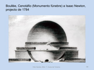 Boullée, Cenotáfio (Monumento fúnebre) a Isaac Newton,
projecto de 1784

Vítor Santos, Mód. 7, Curso de Turismo

39/

 