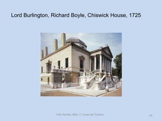 Lord Burlington, Richard Boyle, Chiswick House, 1725

Vítor Santos, Mód. 7, Curso de Turismo

43

 
