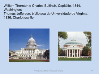 William Thornton e Charles Bulfinch, Capitólio, 1844,
Washington;
Thomas Jefferson, biblioteca da Universidade de Virgínia,
1836, Charlottesville

Vítor Santos, Mód. 7, Curso de Turismo

53

 