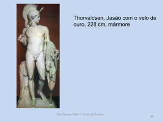 Thorvaldsen, Jasão com o velo de
ouro, 228 cm, mármore

Vítor Santos, Mód. 7, Curso de Turismo

56

 