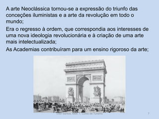 A arte Neoclássica tornou-se a expressão do triunfo das
conceções iluministas e a arte da revolução em todo o
mundo;
Era o regresso à ordem, que correspondia aos interesses de
uma nova ideologia revolucionária e à criação de uma arte
mais intelectualizada;
As Academias contribuíram para um ensino rigoroso da arte;

Vítor Santos, Mód. 7, Curso de Turismo

7

 
