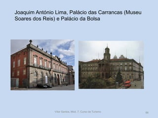 Joaquim António Lima, Palácio das Carrancas (Museu
Soares dos Reis) e Palácio da Bolsa

Vítor Santos, Mód. 7, Curso de Turismo

86

 