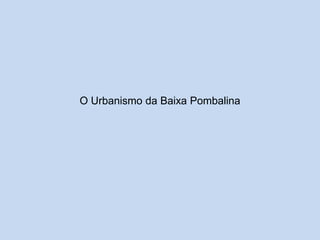 O Urbanismo da Baixa Pombalina

 