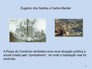 Eugénio dos Santos e Carlos Mardel

A Praça do Comércio Vítor Santos, Mód. 7,uma nova situação política e
simboliza Curso de Turismo
social criada pelo “pombalismo”, de onde a habitação real foi
excluída;
98

 