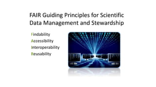FAIR Guiding Principles for Scientific
Data Management and Stewardship
Findability
Accessibility
Interoperability
Reusability
 