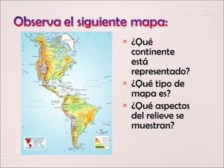    ¿Qué
    continente
    está
    representado?
   ¿Qué tipo de
    mapa es?
   ¿Qué aspectos
    del relieve se
    muestran?
 