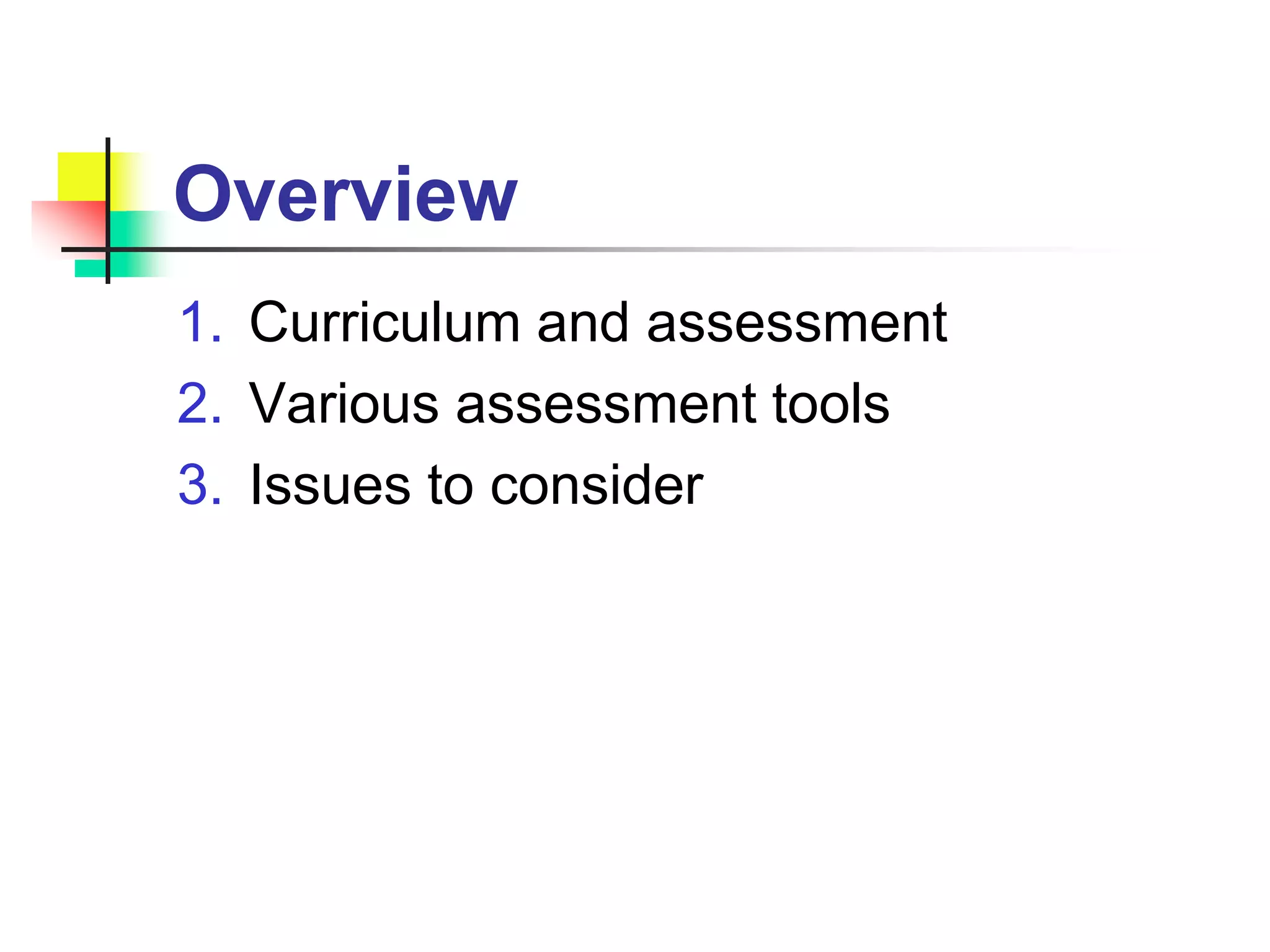 Overview
1. Curriculum and assessment
2. Various assessment tools
3. Issues to consider
 