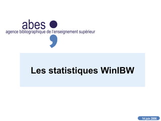 14 juin 2006
abesagence bibliographique de l’enseignement supérieur
Les statistiques WinIBW
 