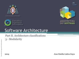 Arquitectura del Software 
Escuela de Ingeniería Informática Universidad de Oviedo 
Universidad de Oviedo 
Software Architecture 
Part II. Architecture classifications 
3 - Modularity 
2014 Jose Emilio Labra Gayo 
 