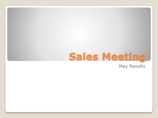 Sales Meeting
May Results
 