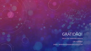 GRATIDÃO!
PROFª ESP. MARIANA PESSOA
CRP:20/05663
EMAIL: MARIANADJENANE@ICLOUD.COM
 