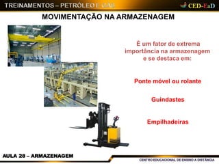 MOVIMENTAÇÃO NA ARMAZENAGEM
É um fator de extrema
importância na armazenagem
e se destaca em:
Ponte móvel ou rolante
Guindastes
Empilhadeiras
AULA 28 – ARMAZENAGEM
 