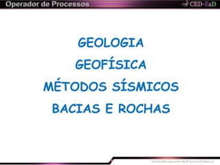 GEOLOGIA
GEOFÍSICA
MÉTODOS SÍSMICOS
BACIAS E ROCHAS
 