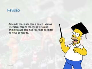 Revisão
Antes de continuar com a aula 3, vamos
relembrar alguns conceitos vistos na
primeira aula para não ficarmos perdidos
no novo conteúdo.
10/09/2016 2
 