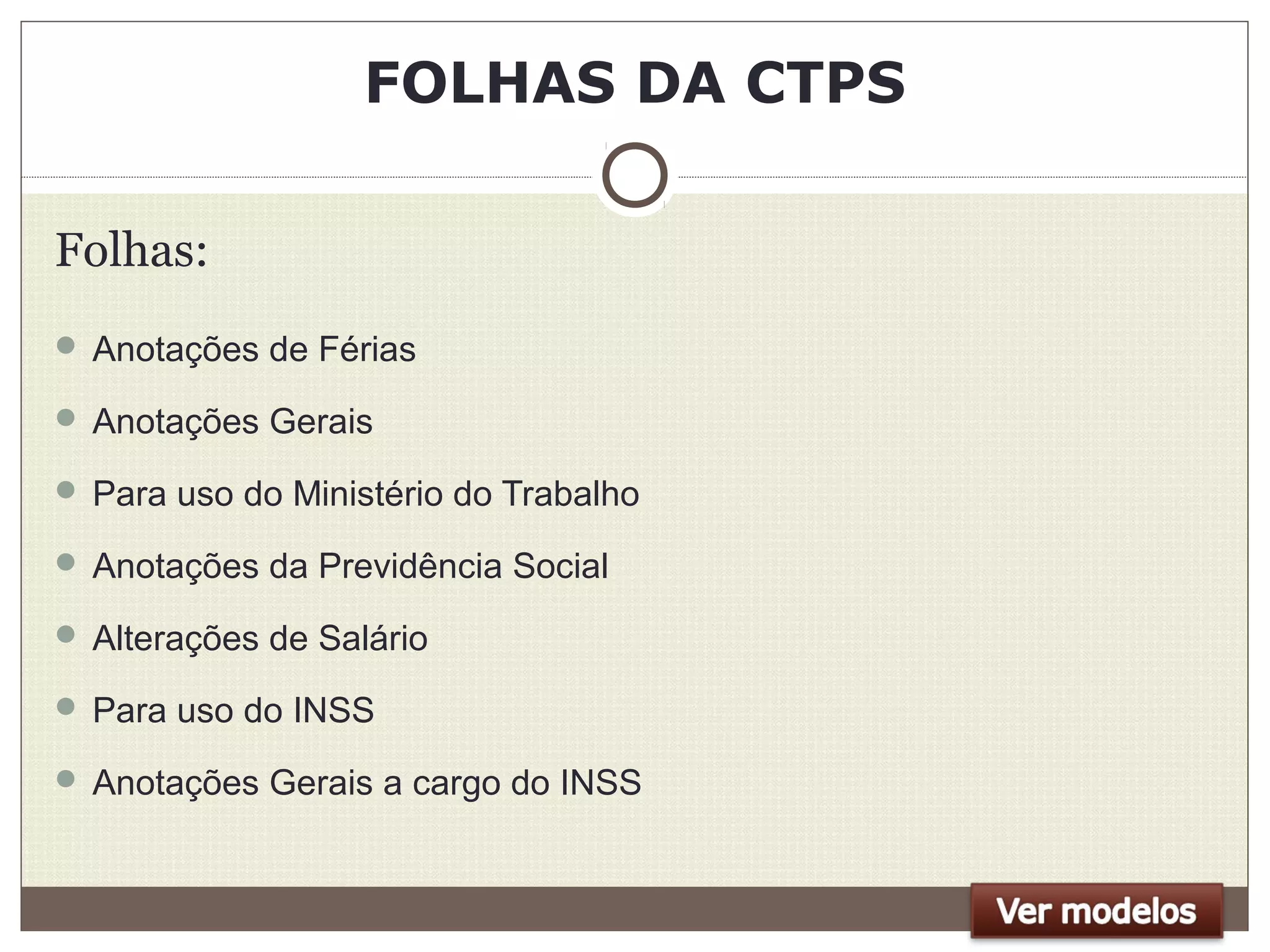 FOLHAS DA CTPS
Folhas:
 Anotações de Férias
 Anotações Gerais
 Para uso do Ministério do Trabalho
 Anotações da Previdência Social
 Alterações de Salário
 Para uso do INSS
 Anotações Gerais a cargo do INSS
 