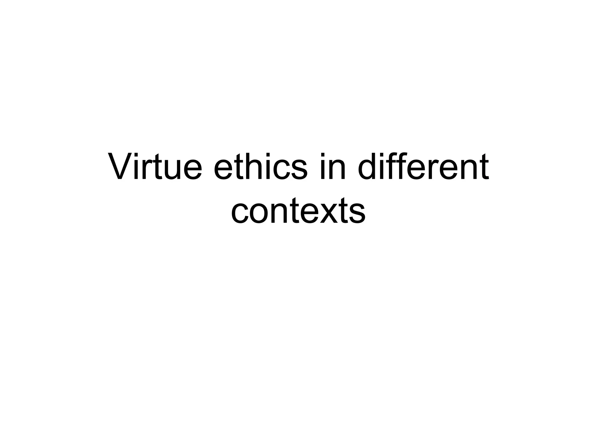 Virtue ethics in different
contexts
 
