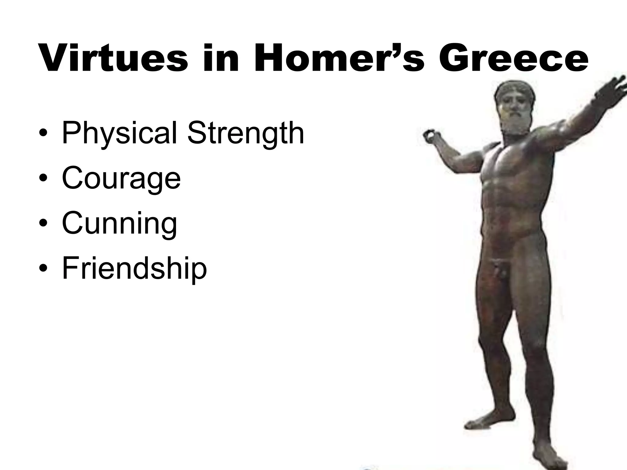 Virtues in Homer’s Greece
• Physical Strength
• Courage
• Cunning
• Friendship
 