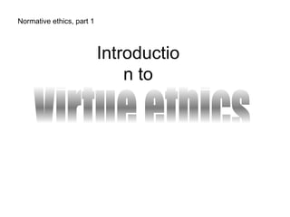 Normative ethics, part 1
Introductio
n to
 