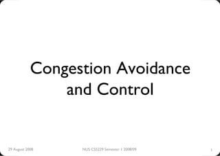 Congestion Avoidance
                and Control


29 August 2008    NUS CS5229 Semester 1 2008/09   1
 